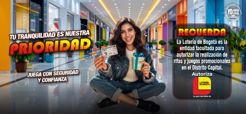 TU TRANQUILIDAD ES NUESTRA PRIORIDAD JUEGA CON SEGURIDAD Y CONFIANZA RECUERDA La Lotería de Bogotá es la entidad facultada para autorizar y realizar sorteos de rifas y juegos promocionales en el Distrito Capital. Autoriza LOTERÍA DE BOGOTÁ