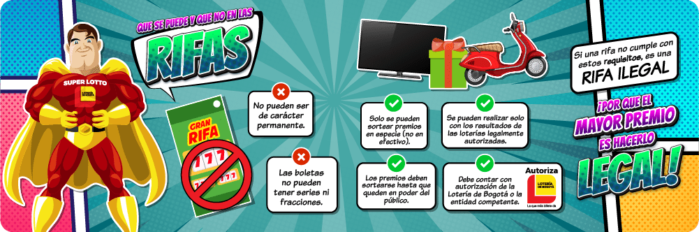 Que se puede y que no en las rifas. - No pueden ser de carácter permanente. - Las boletas no pueden tener series ni fracciones. - Sólo se pueden sortear premios en especie (no en efectivo) - Los premios deben sortearse hasta que queden en poder del público. - Se pueden realizar solo con los resultados de las loterías legalmente autorizadas. - Debe contar con autorización de la Lotería de Bogotá o la entidad competente. Si una rifa no cumple con estos requisitos, es una rifa ilegal. ¡Porque el mayor premio es hacerlo legal!